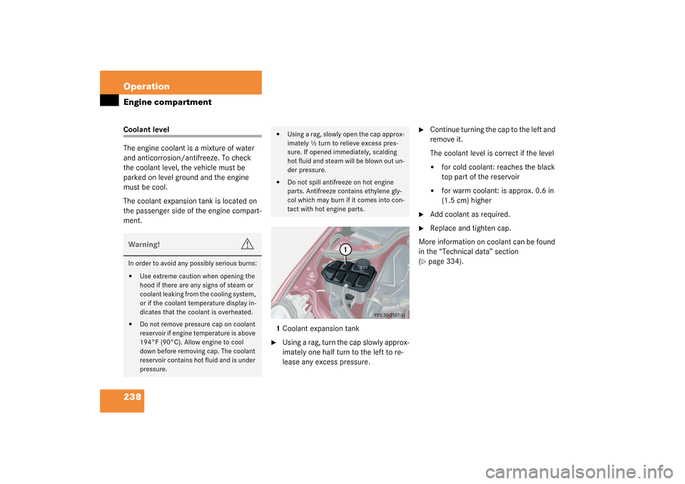 MERCEDES-BENZ C320 WAGON 2003 S203 Owners Manual 238 OperationEngine compartmentCoolant level
The engine coolant is a mixture of water 
and anticorrosion/antifreeze. To check 
the coolant level, the vehicle must be 
parked on level ground and the en