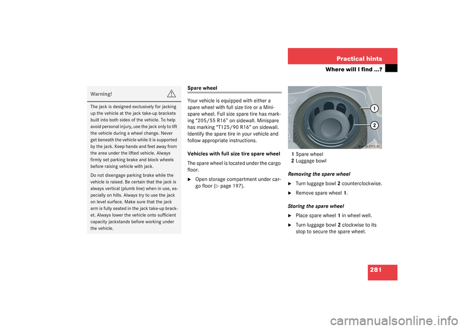 MERCEDES-BENZ C320 4MATIC WAGON 2003 S203 Owners Manual 281 Practical hints
Where will I find ...?
Spare wheel
Your vehicle is equipped with either a
spare wheel with full size tire or a Mini-
spare wheel. Full size spare tire has mark-
ing “205/55 R16 MERCEDES-BENZ C320 4MATIC WAGON 2003 S203 Owners Manual 281 Practical hints
Where will I find ...?
Spare wheel
Your vehicle is equipped with either a
spare wheel with full size tire or a Mini-
spare wheel. Full size spare tire has mark-
ing “205/55 R16