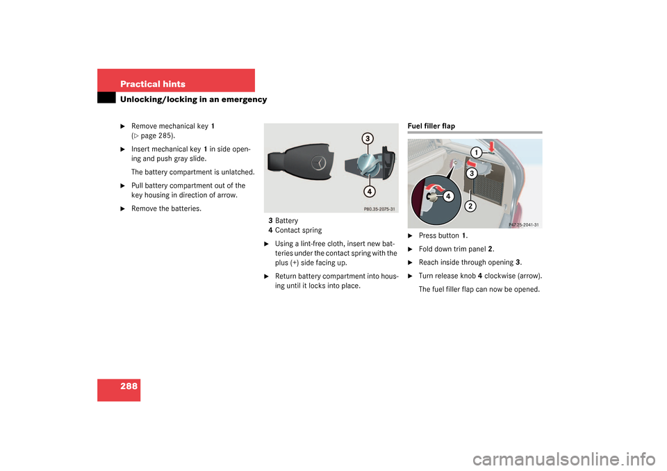 MERCEDES-BENZ C320 4MATIC WAGON 2003 S203 Owners Manual 288 Practical hintsUnlocking/locking in an emergency
Remove mechanical key1 
(page 285).

Insert mechanical key1 in side open-
ing and push gray slide.
The battery compartment is unlatched.

Pull 