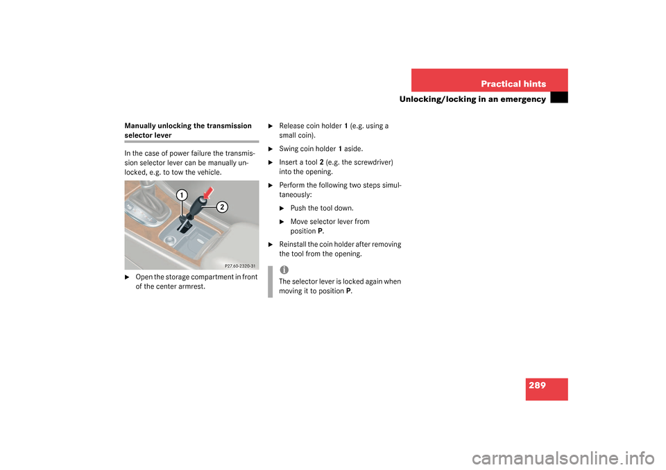 MERCEDES-BENZ C320 4MATIC WAGON 2003 S203 Owners Manual 289 Practical hints
Unlocking/locking in an emergency
Manually unlocking the transmission selector lever
In the case of power failure the transmis-
sion selector lever can be manually un-
locked, e.g.