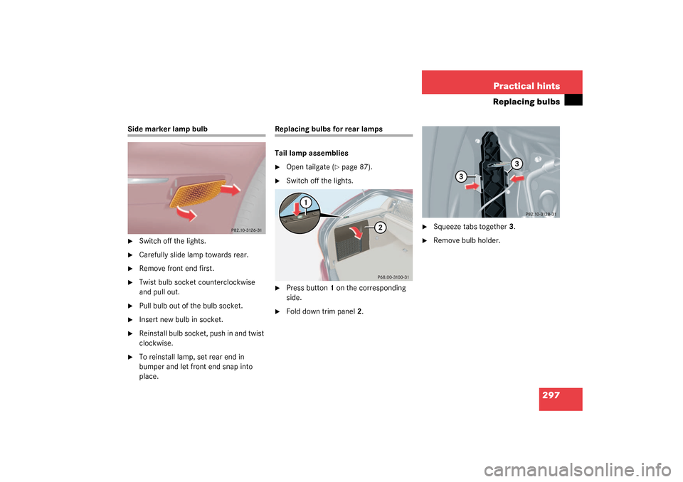 MERCEDES-BENZ C320 4MATIC WAGON 2003 S203 Owners Manual 297 Practical hints
Replacing bulbs
Side marker lamp bulb
Switch off the lights.

Carefully slide lamp towards rear.

Remove front end first.

Twist bulb socket counterclockwise 
and pull out.

P