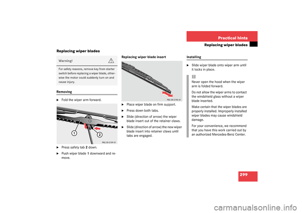 MERCEDES-BENZ C320 4MATIC WAGON 2003 S203 Owners Manual 299 Practical hints
Replacing wiper blades
Replacing wiper blades
Removing
Fold the wiper arm forward.
Press safety tab2 down.
Push wiper blade1 downward and re-
move.Replacing wiper blade insert MERCEDES-BENZ C320 4MATIC WAGON 2003 S203 Owners Manual 299 Practical hints
Replacing wiper blades
Replacing wiper blades
Removing
Fold the wiper arm forward.
Press safety tab2 down.
Push wiper blade1 downward and re-
move.Replacing wiper blade insert