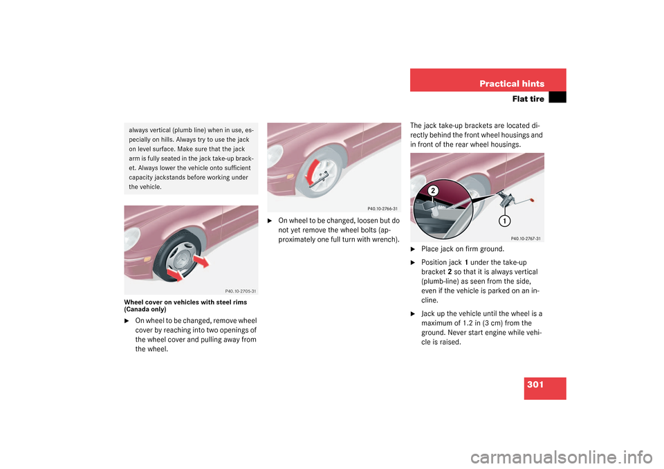 MERCEDES-BENZ C320 4MATIC WAGON 2003 S203 Owners Manual 301 Practical hints
Flat tire
Wheel cover on vehicles with steel rims
(Canada only)
On wheel to be changed, remove wheel
cover by reaching into two openings of
the wheel cover and pulling away fro MERCEDES-BENZ C320 4MATIC WAGON 2003 S203 Owners Manual 301 Practical hints
Flat tire
Wheel cover on vehicles with steel rims
(Canada only)
On wheel to be changed, remove wheel
cover by reaching into two openings of
the wheel cover and pulling away fro