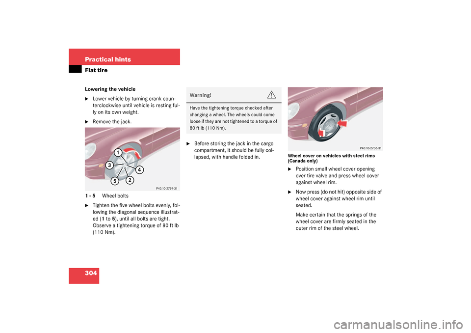MERCEDES-BENZ C320 4MATIC WAGON 2003 S203 Owners Manual 304 Practical hintsFlat tireLowering the vehicle
Lower vehicle by turning crank coun-
terclockwise until vehicle is resting ful-
ly on its own weight.
Remove the jack.
1-5 Wheel bolts
Tighten the MERCEDES-BENZ C320 4MATIC WAGON 2003 S203 Owners Manual 304 Practical hintsFlat tireLowering the vehicle
Lower vehicle by turning crank coun-
terclockwise until vehicle is resting ful-
ly on its own weight.
Remove the jack.
1-5 Wheel bolts
Tighten the