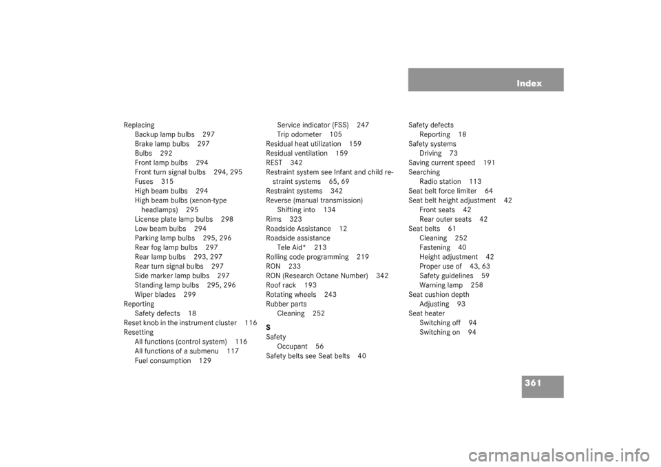 MERCEDES-BENZ C320 WAGON 2003 S203 Owners Manual 361 Index
Replacing
Backup lamp bulbs 297
Brake lamp bulbs 297
Bulbs 292
Front lamp bulbs 294
Front turn signal bulbs 294, 295
Fuses 315
High beam bulbs 294
High beam bulbs (xenon-type 
headlamps) 295