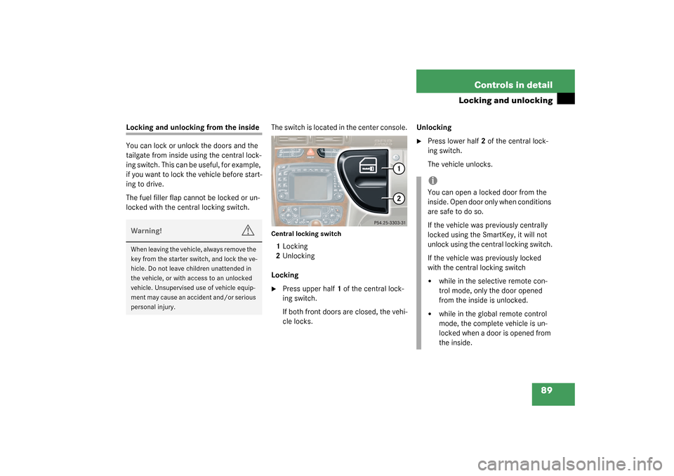 MERCEDES-BENZ C320 4MATIC WAGON 2003 S203 Owners Manual 89 Controls in detail
Locking and unlocking
Locking and unlocking from the inside
You can lock or unlock the doors and the
tailgate from inside using the central lock-
ing switch. This can be useful, MERCEDES-BENZ C320 4MATIC WAGON 2003 S203 Owners Manual 89 Controls in detail
Locking and unlocking
Locking and unlocking from the inside
You can lock or unlock the doors and the
tailgate from inside using the central lock-
ing switch. This can be useful,