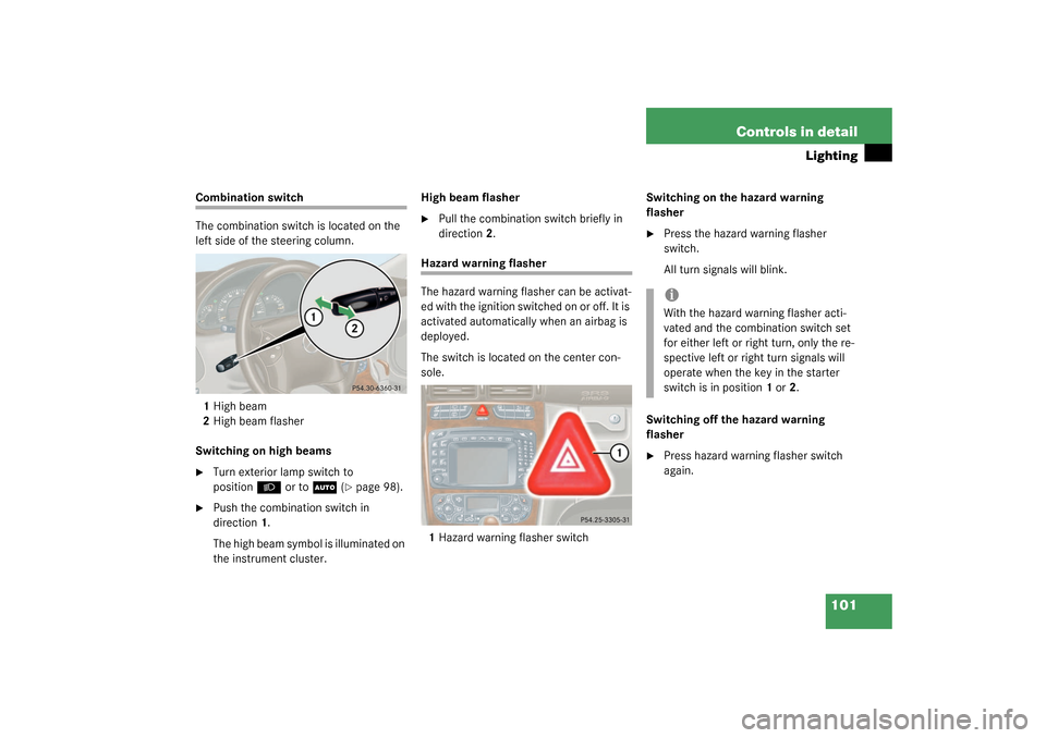 MERCEDES-BENZ C320 4MATIC WAGON 2003 S203 Owners Manual 101 Controls in detail
Lighting
Combination switch
The combination switch is located on the
left side of the steering column.
1High beam
2High beam flasher
Switching on high beams
Turn exterior lamp MERCEDES-BENZ C320 4MATIC WAGON 2003 S203 Owners Manual 101 Controls in detail
Lighting
Combination switch
The combination switch is located on the
left side of the steering column.
1High beam
2High beam flasher
Switching on high beams
Turn exterior lamp