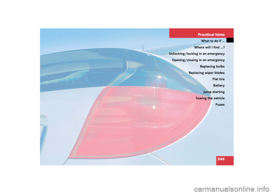 MERCEDES-BENZ C320 COUPE 2003 CL203 Owners Manual 245 Practical hints
What to do if …
Where will I find ...?
Unlocking/locking in an emergency
Opening/closing in an emergency
Replacing bulbs
Replacing wiper blades
Flat tire
Battery
Jump starting
To