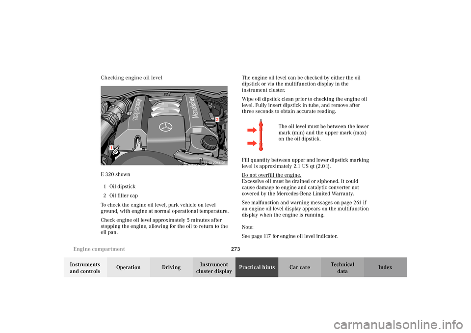 MERCEDES-BENZ E320 4MATIC WAGON 2003 S210 Owners Manual 273 Engine compartment
Te ch n i c a l
data Instruments
and controlsOperation DrivingInstrument
cluster displayPractical hintsCar care Index Checking engine oil level
E 320 shown
1Oil dipstick
2Oil MERCEDES-BENZ E320 4MATIC WAGON 2003 S210 Owners Manual 273 Engine compartment
Te ch n i c a l
data Instruments
and controlsOperation DrivingInstrument
cluster displayPractical hintsCar care Index Checking engine oil level
E 320 shown
1Oil dipstick
2Oil