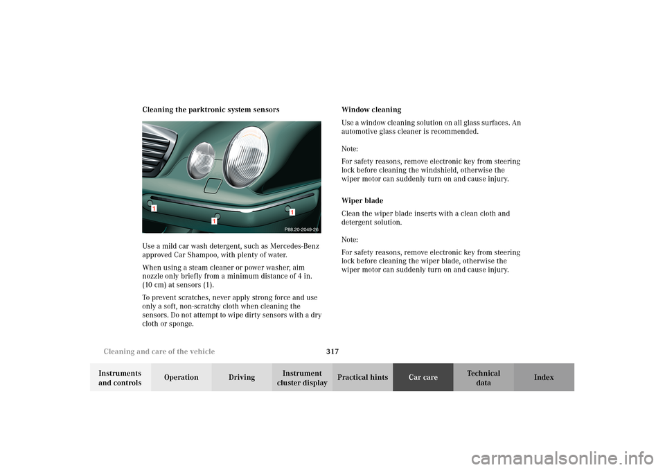 MERCEDES-BENZ E320 4MATIC WAGON 2003 S210 Owners Manual 317 Cleaning and care of the vehicle
Te ch n i c a l
data Instruments
and controlsOperation DrivingInstrument
cluster displayPractical hintsCar careIndex Cleaning the parktronic system sensors
Use a MERCEDES-BENZ E320 4MATIC WAGON 2003 S210 Owners Manual 317 Cleaning and care of the vehicle
Te ch n i c a l
data Instruments
and controlsOperation DrivingInstrument
cluster displayPractical hintsCar careIndex Cleaning the parktronic system sensors
Use a