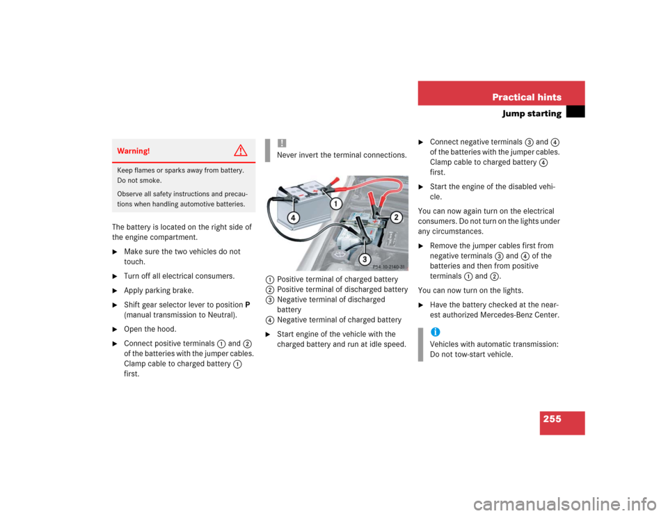 MERCEDES-BENZ SLK32AMG 2004 R171 Owners Manual 255 Practical hints
Jump starting
The battery is located on the right side of
the engine compartment.
Make sure the two vehicles do not
touch.
Turn off all electrical consumers.
Apply parking b MERCEDES-BENZ SLK32AMG 2004 R171 Owners Manual 255 Practical hints
Jump starting
The battery is located on the right side of
the engine compartment.
Make sure the two vehicles do not
touch.
Turn off all electrical consumers.
Apply parking b