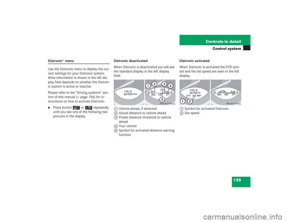 MERCEDES-BENZ SL55AMG 2004 R230 Owners Manual 135 Controls in detail
Control system
Distronic* menu
Use the Distronic menu to display the cur-
rent settings for your Distronic system. 
What information is shown in the left dis-
play field depends