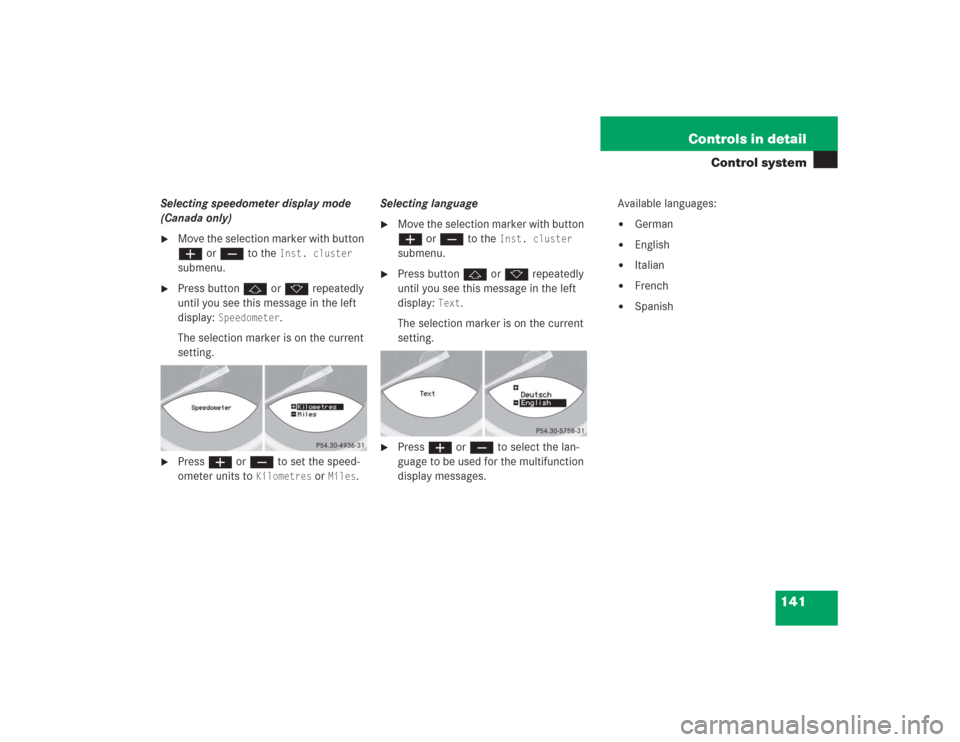 MERCEDES-BENZ SL55AMG 2004 R230 Owners Manual 141 Controls in detail
Control system
Selecting speedometer display mode 
(Canada only)
Move the selection marker with button 
æ or ç to the 
Inst. cluster
 
submenu.

Press button j or k repeated