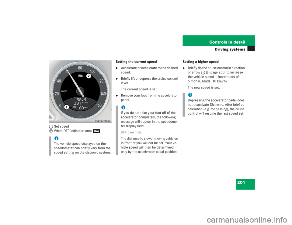 MERCEDES-BENZ SL55AMG 2004 R230 Owners Manual 201 Controls in detail
Driving systems
1Set speed
2White DTR indicator lamp ESetting the current speed
Accelerate or decelerate to the desired
speed.
Briefly lift or depress the cruise control
l MERCEDES-BENZ SL55AMG 2004 R230 Owners Manual 201 Controls in detail
Driving systems
1Set speed
2White DTR indicator lamp ESetting the current speed
Accelerate or decelerate to the desired
speed.
Briefly lift or depress the cruise control
l