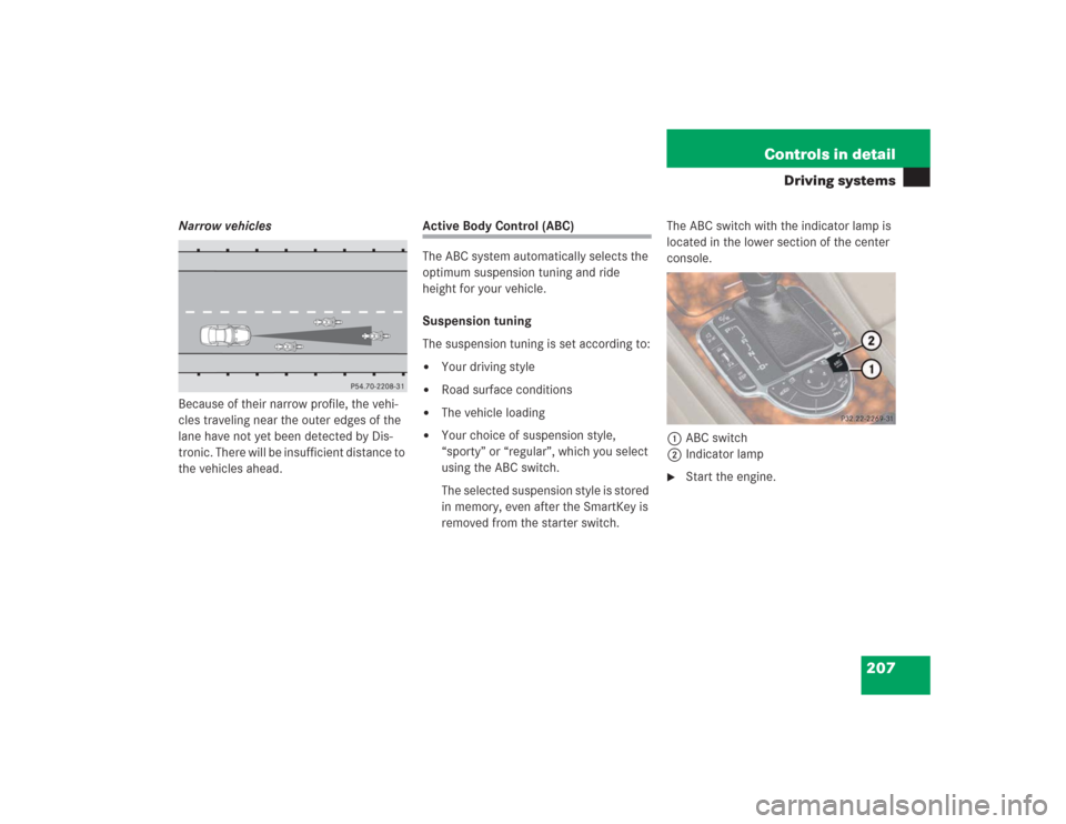 MERCEDES-BENZ SL55AMG 2004 R230 Owners Manual 207 Controls in detail
Driving systems
Narrow vehicles
Because of their narrow profile, the vehi-
cles traveling near the outer edges of the 
lane have not yet been detected by Dis-
tronic. There will