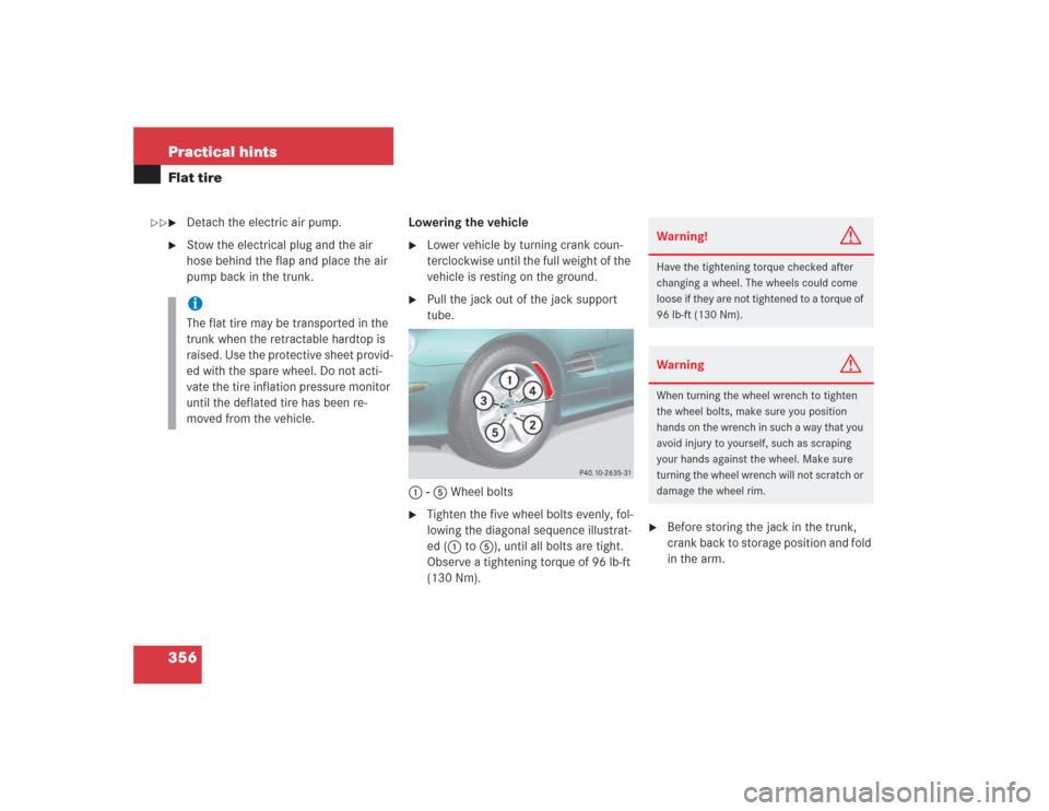 MERCEDES-BENZ SL55AMG 2004 R230 Owners Manual 356 Practical hintsFlat tire
Detach the electric air pump.
Stow the electrical plug and the air
hose behind the flap and place the air
pump back in the trunk.Lowering the vehicle
Lower vehicle MERCEDES-BENZ SL55AMG 2004 R230 Owners Manual 356 Practical hintsFlat tire
Detach the electric air pump.
Stow the electrical plug and the air
hose behind the flap and place the air
pump back in the trunk.Lowering the vehicle
Lower vehicle