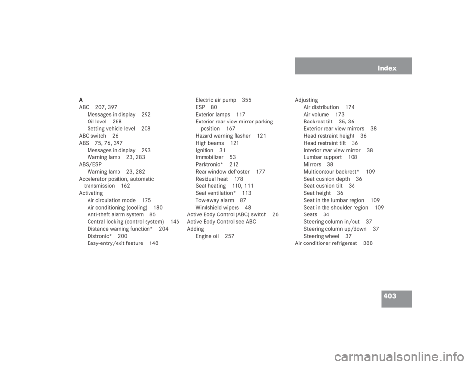 MERCEDES-BENZ SL55AMG 2004 R230 Owners Manual 403 Index
A
ABC 207, 397
Messages in display 292
Oil level 258
Setting vehicle level 208
ABC switch 26
ABS 75, 76, 397
Messages in display 293
Warning lamp 23, 283
ABS/ESP
Warning lamp 23, 282
Acceler