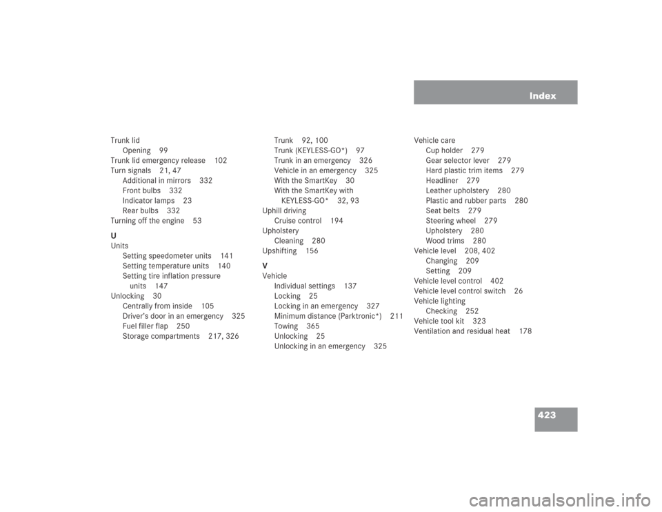 MERCEDES-BENZ SL55AMG 2004 R230 Owners Manual 423 Index
Trunk lid
Opening 99
Trunk lid emergency release 102
Turn signals 21, 47
Additional in mirrors 332
Front bulbs 332
Indicator lamps 23
Rear bulbs 332
Turning off the engine 53
U
Units
Setting MERCEDES-BENZ SL55AMG 2004 R230 Owners Manual 423 Index
Trunk lid
Opening 99
Trunk lid emergency release 102
Turn signals 21, 47
Additional in mirrors 332
Front bulbs 332
Indicator lamps 23
Rear bulbs 332
Turning off the engine 53
U
Units
Setting