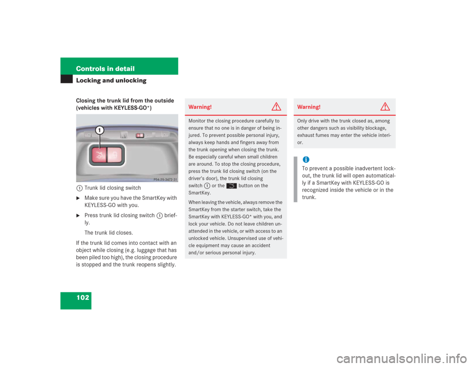 MERCEDES-BENZ S500 2004 W220 Owners Manual 102 Controls in detailLocking and unlockingClosing the trunk lid from the outside
(vehicles with KEYLESS-GO*)
1Trunk lid closing switch
Make sure you have the SmartKey with
KEYLESS-GO with you.
P MERCEDES-BENZ S500 2004 W220 Owners Manual 102 Controls in detailLocking and unlockingClosing the trunk lid from the outside
(vehicles with KEYLESS-GO*)
1Trunk lid closing switch
Make sure you have the SmartKey with
KEYLESS-GO with you.
P