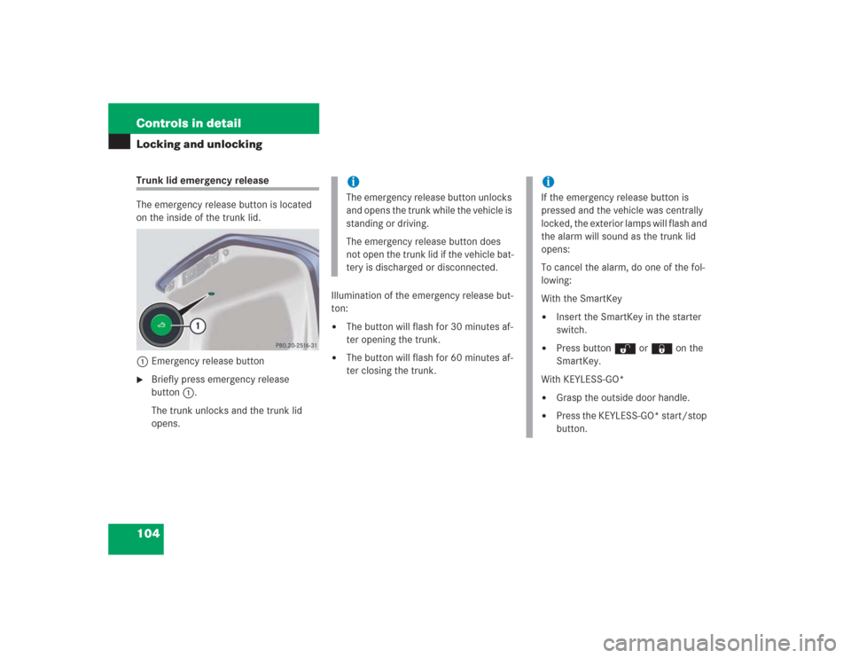 MERCEDES-BENZ S500 2004 W220 Owners Manual 104 Controls in detailLocking and unlockingTrunk lid emergency release
The emergency release button is located
on the inside of the trunk lid.
1Emergency release button
Briefly press emergency relea MERCEDES-BENZ S500 2004 W220 Owners Manual 104 Controls in detailLocking and unlockingTrunk lid emergency release
The emergency release button is located
on the inside of the trunk lid.
1Emergency release button
Briefly press emergency relea