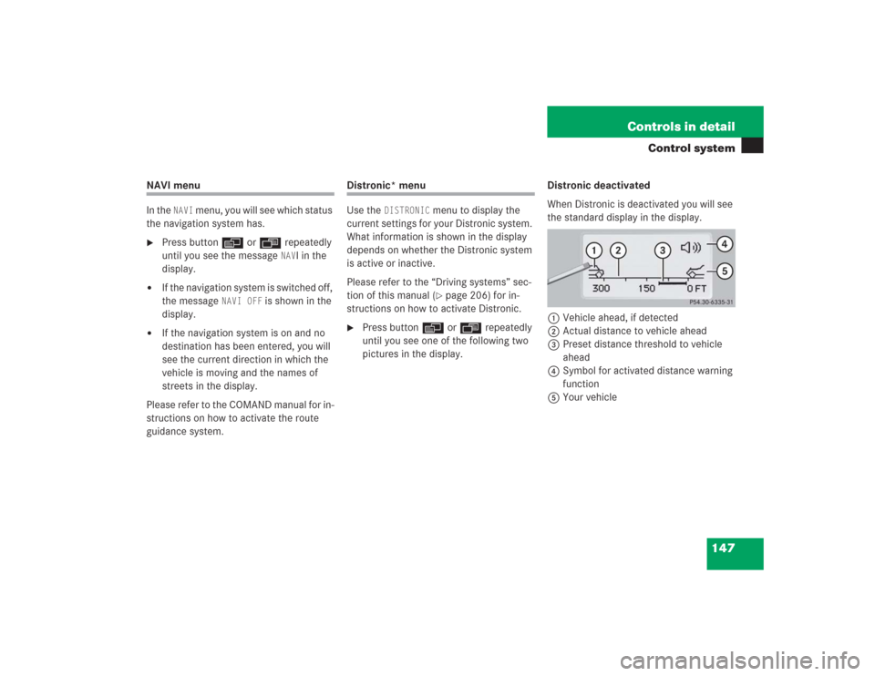 MERCEDES-BENZ S55AMG 2004 W220 Owners Manual 147 Controls in detail
Control system
NAVI menu
In the 
NAVI
 menu, you will see which status 
the navigation system has.

Press buttonè orÿ repeatedly 
until you see the message 
NAV
I in the 
dis
