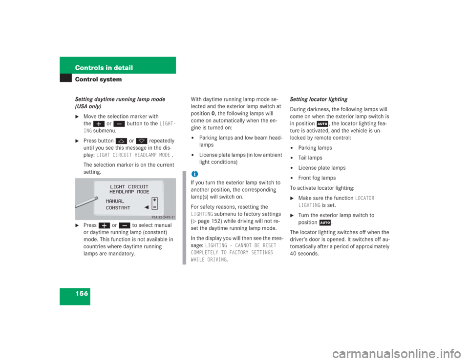 MERCEDES-BENZ S500 2004 W220 Owners Manual 156 Controls in detailControl systemSetting daytime running lamp mode
(USA only)
Move the selection marker with
theæ orç button to the
LIGHT-
ING
submenu.
Press buttonj ork repeatedly
until MERCEDES-BENZ S500 2004 W220 Owners Manual 156 Controls in detailControl systemSetting daytime running lamp mode
(USA only)
Move the selection marker with
theæ orç button to the
LIGHT-
ING
submenu.
Press buttonj ork repeatedly
until