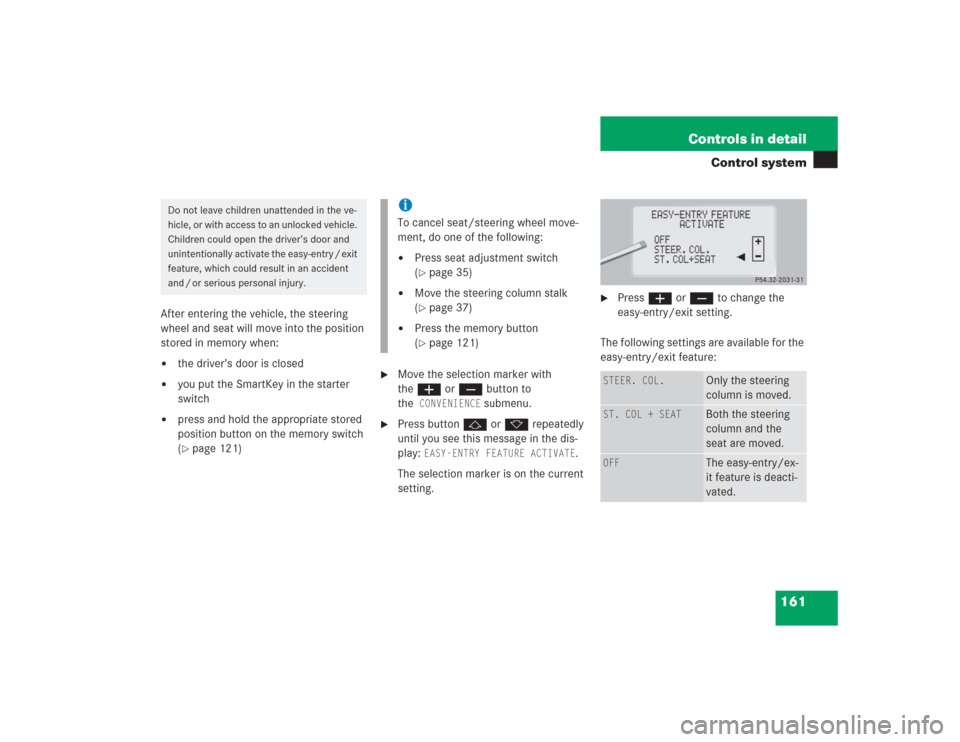 MERCEDES-BENZ S500 2004 W220 Owners Manual 161 Controls in detail
Control system
After entering the vehicle, the steering
wheel and seat will move into the position
stored in memory when:
the driver’s door is closed
you put the SmartKey MERCEDES-BENZ S500 2004 W220 Owners Manual 161 Controls in detail
Control system
After entering the vehicle, the steering
wheel and seat will move into the position
stored in memory when:
the driver’s door is closed
you put the SmartKey