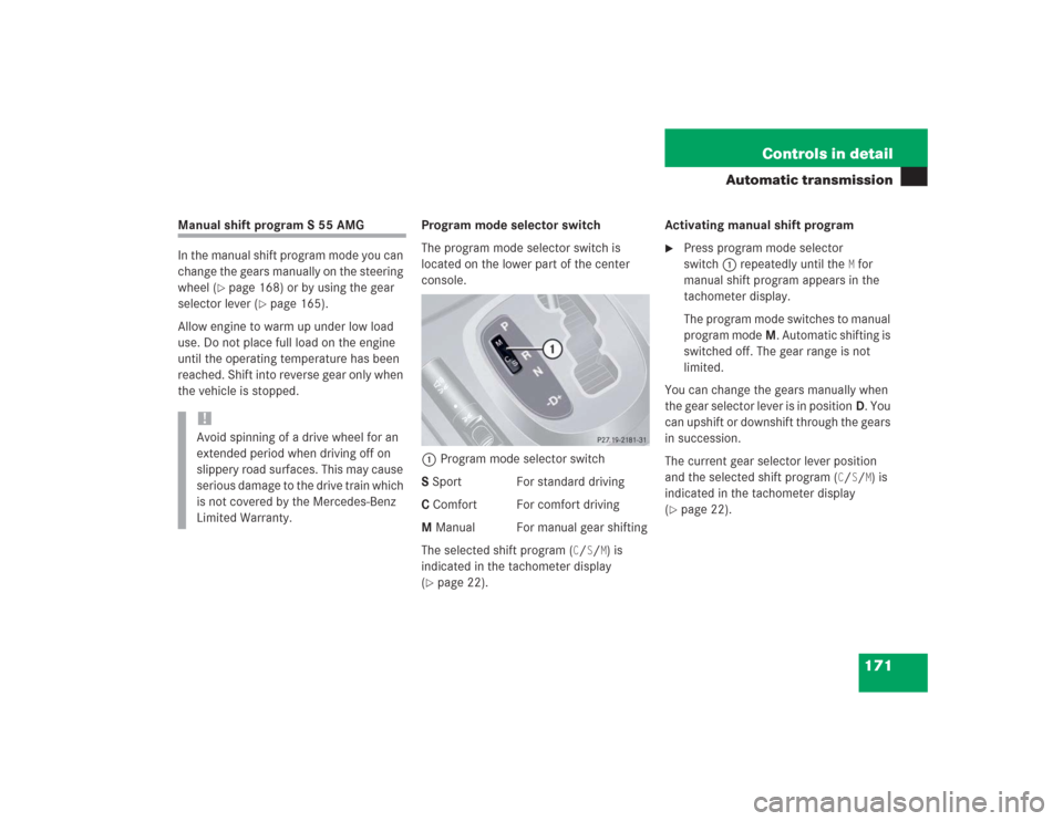 MERCEDES-BENZ S500 2004 W220 Owners Manual 171 Controls in detail
Automatic transmission
Manual shift program S 55 AMG
In the manual shift program mode you can
change the gears manually on the steering
wheel (
page 168) or by using the gear MERCEDES-BENZ S500 2004 W220 Owners Manual 171 Controls in detail
Automatic transmission
Manual shift program S 55 AMG
In the manual shift program mode you can
change the gears manually on the steering
wheel (
page 168) or by using the gear