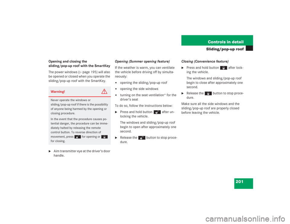MERCEDES-BENZ S500 2004 W220 Owners Manual 201 Controls in detail
Sliding/pop-up roof
Opening and closing the
sliding/pop-up roof with the SmartKey
The power windows (
page 195) will also
be opened or closed when you operate the
sliding/po MERCEDES-BENZ S500 2004 W220 Owners Manual 201 Controls in detail
Sliding/pop-up roof
Opening and closing the
sliding/pop-up roof with the SmartKey
The power windows (
page 195) will also
be opened or closed when you operate the
sliding/po
