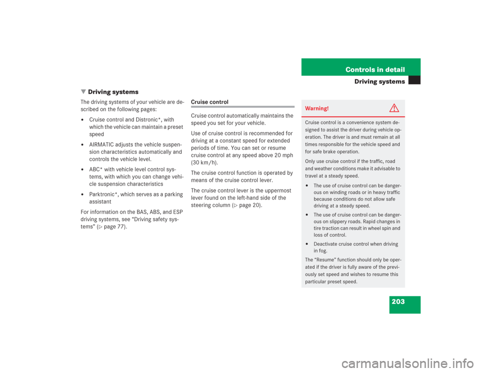 MERCEDES-BENZ S500 2004 W220 Owners Manual 203 Controls in detail
Driving systems
Driving systems
The driving systems of your vehicle are de-
scribed on the following pages:
Cruise control and Distronic*, with
which the vehicle can maintain MERCEDES-BENZ S500 2004 W220 Owners Manual 203 Controls in detail
Driving systems
Driving systems
The driving systems of your vehicle are de-
scribed on the following pages:
Cruise control and Distronic*, with
which the vehicle can maintain