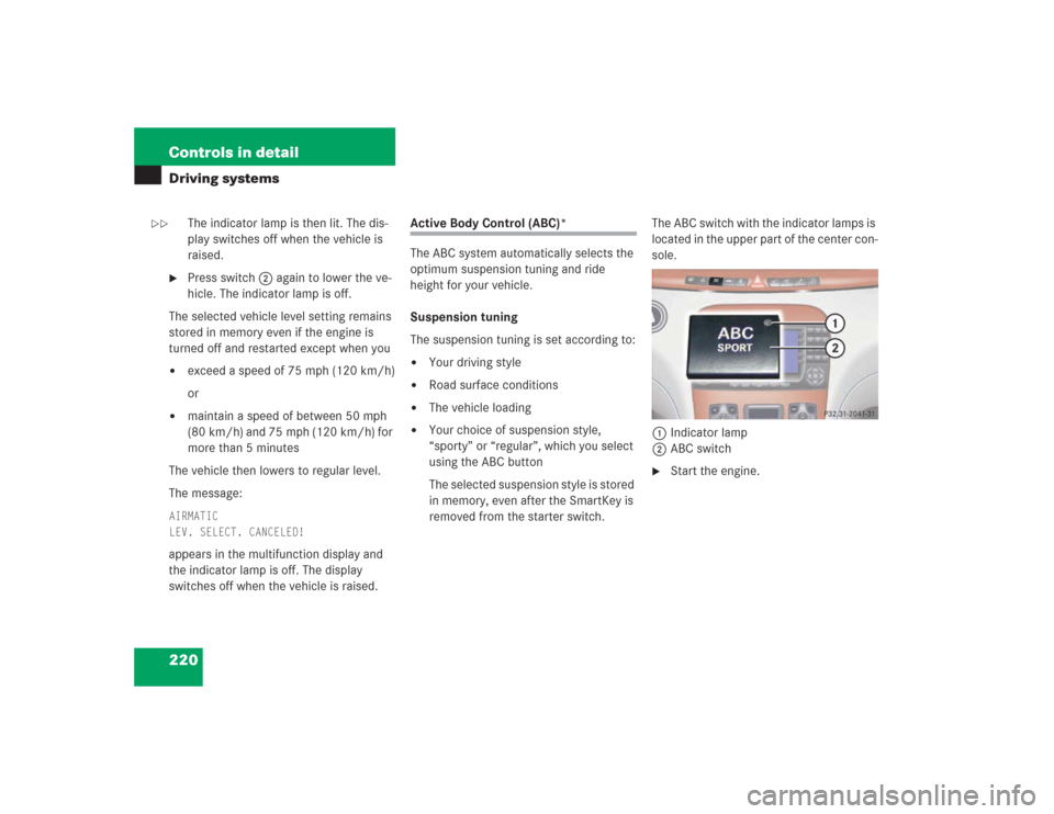 MERCEDES-BENZ S430 2004 W220 Owners Manual 220 Controls in detailDriving systems
The indicator lamp is then lit. The dis-
play switches off when the vehicle is
raised.
Press switch2 again to lower the ve-
hicle. The indicator lamp is off.
T MERCEDES-BENZ S430 2004 W220 Owners Manual 220 Controls in detailDriving systems
The indicator lamp is then lit. The dis-
play switches off when the vehicle is
raised.
Press switch2 again to lower the ve-
hicle. The indicator lamp is off.
T