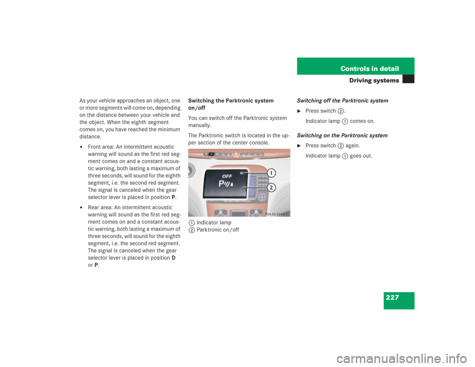 MERCEDES-BENZ S500 2004 W220 Owners Manual 227 Controls in detail
Driving systems
As your vehicle approaches an object, one
or more segments will come on, depending
on the distance between your vehicle and
the object. When the eighth segmen MERCEDES-BENZ S500 2004 W220 Owners Manual 227 Controls in detail
Driving systems
As your vehicle approaches an object, one
or more segments will come on, depending
on the distance between your vehicle and
the object. When the eighth segmen