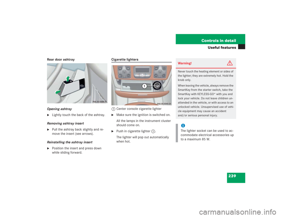 MERCEDES-BENZ S500 2004 W220 Owners Manual 239 Controls in detail
Useful features
Rear door ashtray
Opening ashtray
Lightly touch the back of the ashtray.
Removing ashtray insert
Pull the ashtray back slightly and re-
move the insert (see a MERCEDES-BENZ S500 2004 W220 Owners Manual 239 Controls in detail
Useful features
Rear door ashtray
Opening ashtray
Lightly touch the back of the ashtray.
Removing ashtray insert
Pull the ashtray back slightly and re-
move the insert (see a