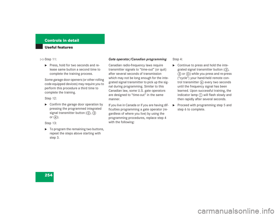 MERCEDES-BENZ S500 2004 W220 Owners Manual 254 Controls in detailUseful featuresStep 11:
Press, hold for two seconds and re-
lease same button a second time to
complete the training process.
Some garage door openers (or other rolling
code e MERCEDES-BENZ S500 2004 W220 Owners Manual 254 Controls in detailUseful featuresStep 11:
Press, hold for two seconds and re-
lease same button a second time to
complete the training process.
Some garage door openers (or other rolling
code e