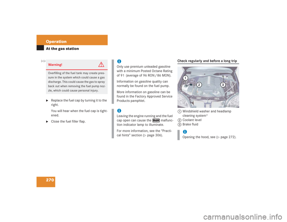 MERCEDES-BENZ S500 2004 W220 Owners Manual 270 OperationAt the gas station
Replace the fuel cap by turning it to the
right.
You will hear when the fuel cap is tight-
ened.
Close the fuel filler flap.
Check regularly and before a long trip
MERCEDES-BENZ S500 2004 W220 Owners Manual 270 OperationAt the gas station
Replace the fuel cap by turning it to the
right.
You will hear when the fuel cap is tight-
ened.
Close the fuel filler flap.
Check regularly and before a long trip