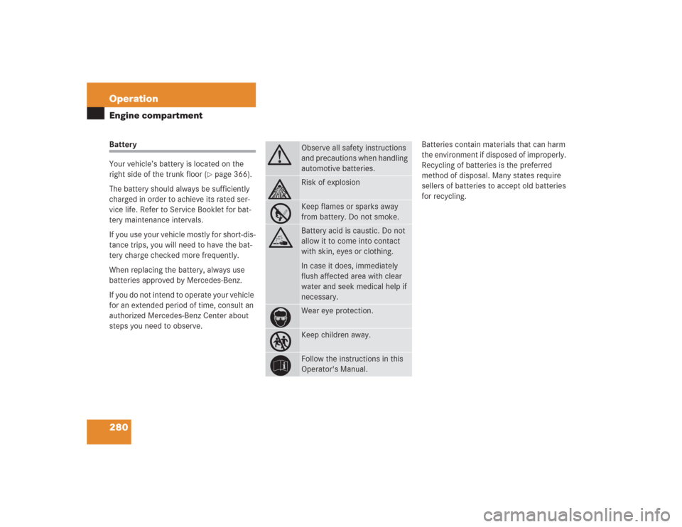 MERCEDES-BENZ S430 2004 W220 Owners Manual 280 OperationEngine compartmentBattery
Your vehicle’s battery is located on the
right side of the trunk floor (
page 366).
The battery should always be sufficiently
charged in order to achieve it MERCEDES-BENZ S430 2004 W220 Owners Manual 280 OperationEngine compartmentBattery
Your vehicle’s battery is located on the
right side of the trunk floor (
page 366).
The battery should always be sufficiently
charged in order to achieve it