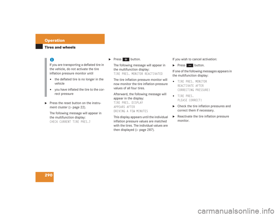 MERCEDES-BENZ S500 2004 W220 Owners Manual 290 OperationTires and wheels
Press the reset button on the instru-
ment cluster (
page 22).
The following message will appear in
the multifunction display:
CHECK CURRENT TIRE PRES.?
Press æ MERCEDES-BENZ S500 2004 W220 Owners Manual 290 OperationTires and wheels
Press the reset button on the instru-
ment cluster (
page 22).
The following message will appear in
the multifunction display:
CHECK CURRENT TIRE PRES.?
Press æ