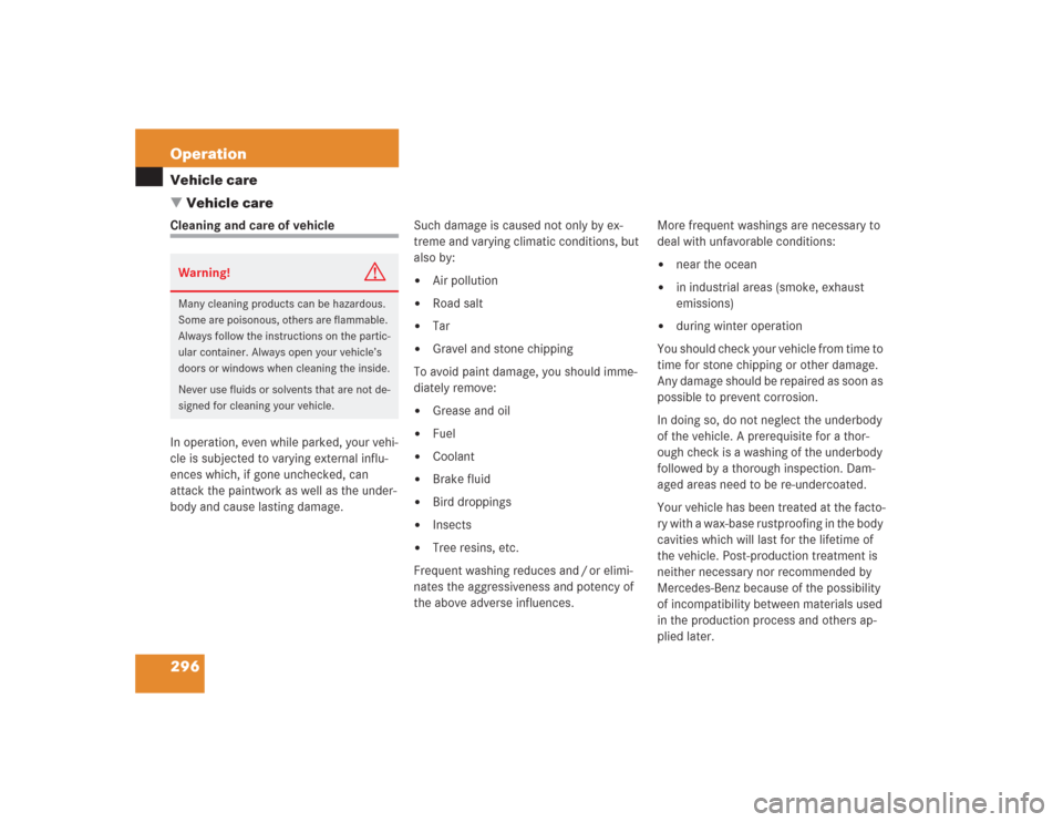 MERCEDES-BENZ S500 2004 W220 Owners Manual 296 OperationVehicle care
Vehicle careCleaning and care of vehicle
In operation, even while parked, your vehi-
cle is subjected to varying external influ-
ences which, if gone unchecked, can
attack MERCEDES-BENZ S500 2004 W220 Owners Manual 296 OperationVehicle care
Vehicle careCleaning and care of vehicle
In operation, even while parked, your vehi-
cle is subjected to varying external influ-
ences which, if gone unchecked, can
attack