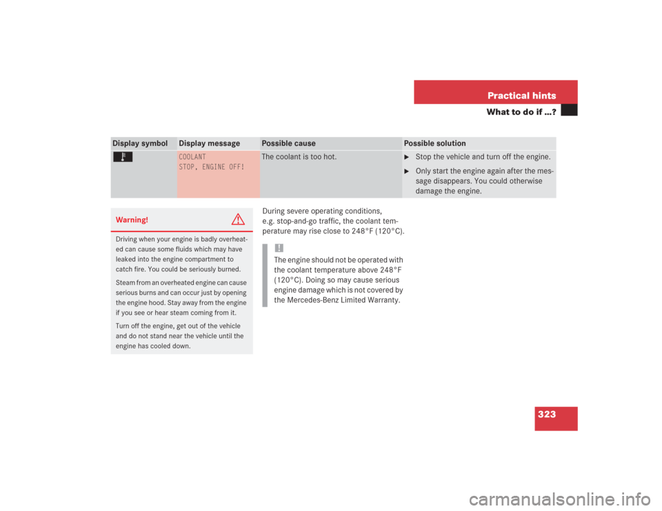 MERCEDES-BENZ S500 2004 W220 Owners Manual 323 Practical hints
What to do if …?
During severe operating conditions,
e.g. stop-and-go traffic, the coolant tem-
perature may rise close to 248°F (120°C).
Display symbol
Display message
Possib MERCEDES-BENZ S500 2004 W220 Owners Manual 323 Practical hints
What to do if …?
During severe operating conditions,
e.g. stop-and-go traffic, the coolant tem-
perature may rise close to 248°F (120°C).
Display symbol
Display message
Possib