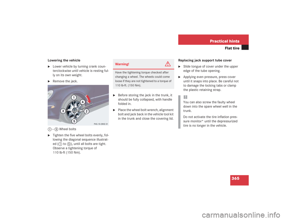 MERCEDES-BENZ S500 2004 W220 Owners Manual 365 Practical hints
Flat tire
Lowering the vehicle
Lower vehicle by turning crank coun-
terclockwise until vehicle is resting ful-
ly on its own weight.
Remove the jack.
1 - 5 Wheel bolts
Tighten MERCEDES-BENZ S500 2004 W220 Owners Manual 365 Practical hints
Flat tire
Lowering the vehicle
Lower vehicle by turning crank coun-
terclockwise until vehicle is resting ful-
ly on its own weight.
Remove the jack.
1 - 5 Wheel bolts
Tighten