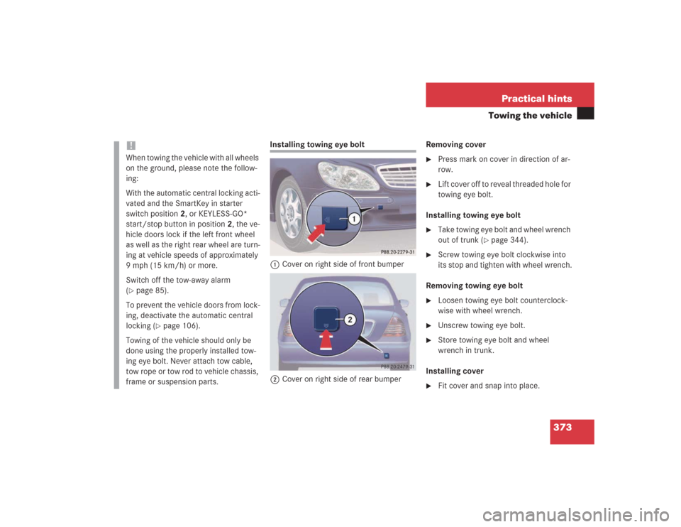 MERCEDES-BENZ S500 2004 W220 Owners Manual 373 Practical hints
Towing the vehicle
Installing towing eye bolt
1Cover on right side of front bumper
2Cover on right side of rear bumperRemoving cover
Press mark on cover in direction of ar-
row.
MERCEDES-BENZ S500 2004 W220 Owners Manual 373 Practical hints
Towing the vehicle
Installing towing eye bolt
1Cover on right side of front bumper
2Cover on right side of rear bumperRemoving cover
Press mark on cover in direction of ar-
row.