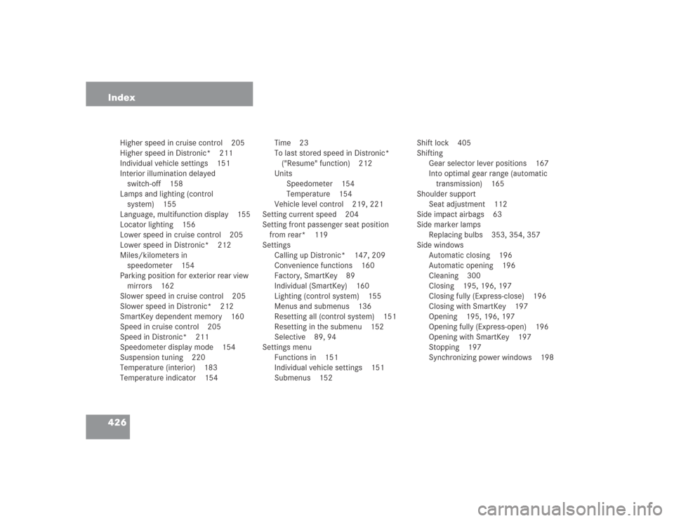 MERCEDES-BENZ S500 2004 W220 Owners Manual 426 Index
Higher speed in cruise control 205
Higher speed in Distronic* 211
Individual vehicle settings 151
Interior illumination delayed
switch-off 158
Lamps and lighting (control
system) 155
Langu MERCEDES-BENZ S500 2004 W220 Owners Manual 426 Index
Higher speed in cruise control 205
Higher speed in Distronic* 211
Individual vehicle settings 151
Interior illumination delayed
switch-off 158
Lamps and lighting (control
system) 155
Langu