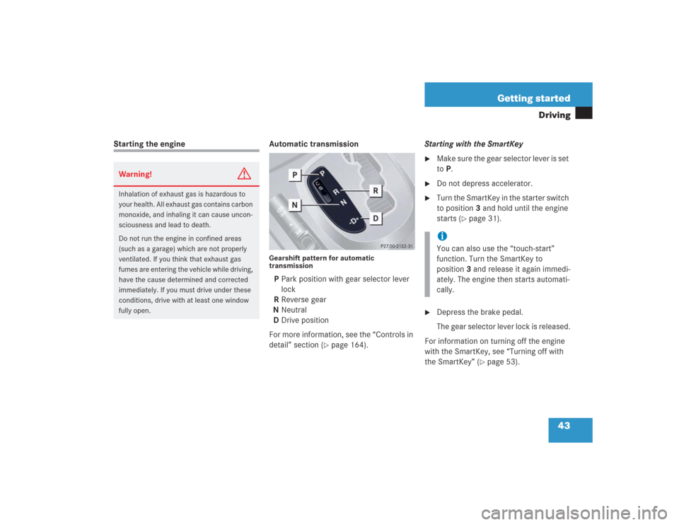 MERCEDES-BENZ S500 2004 W220 Owners Manual 43 Getting started
Driving
Starting the engine Automatic transmission
Gearshift pattern for automatic
transmissionPPark position with gear selector lever
lock
RReverse gear
NNeutral
DDrive position
MERCEDES-BENZ S500 2004 W220 Owners Manual 43 Getting started
Driving
Starting the engine Automatic transmission
Gearshift pattern for automatic
transmissionPPark position with gear selector lever
lock
RReverse gear
NNeutral
DDrive position