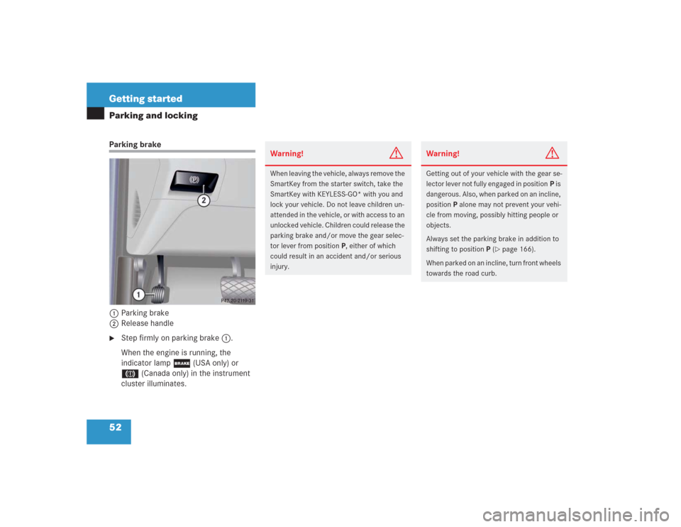 MERCEDES-BENZ S500 2004 W220 Owners Manual 52 Getting startedParking and lockingParking brake
1Parking brake
2Release handle
Step firmly on parking brake1.
When the engine is running, the
indicator lamp ; (USA only) or
3 (Canada only) in th MERCEDES-BENZ S500 2004 W220 Owners Manual 52 Getting startedParking and lockingParking brake
1Parking brake
2Release handle
Step firmly on parking brake1.
When the engine is running, the
indicator lamp ; (USA only) or
3 (Canada only) in th