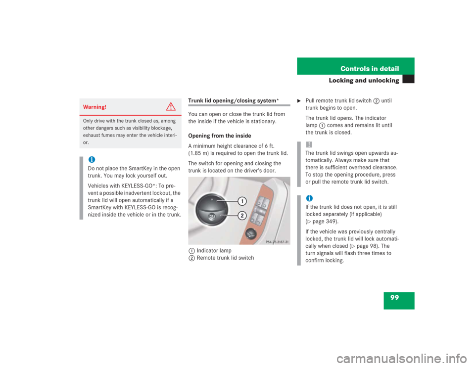 MERCEDES-BENZ S500 2004 W220 Owners Manual 99 Controls in detail
Locking and unlocking
Trunk lid opening/closing system*
You can open or close the trunk lid from
the inside if the vehicle is stationary.
Opening from the inside
A minimum heigh MERCEDES-BENZ S500 2004 W220 Owners Manual 99 Controls in detail
Locking and unlocking
Trunk lid opening/closing system*
You can open or close the trunk lid from
the inside if the vehicle is stationary.
Opening from the inside
A minimum heigh