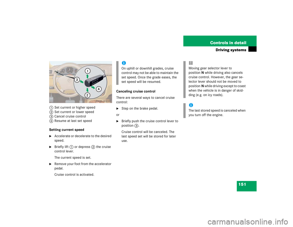 MERCEDES-BENZ ML350 2004 W163 Owners Manual 151 Controls in detail
Driving systems
1Set current or higher speed
2Set current or lower speed
3Cancel cruise control
4Resume at last set speed
Setting current speed
Accelerate or decelerate to the MERCEDES-BENZ ML350 2004 W163 Owners Manual 151 Controls in detail
Driving systems
1Set current or higher speed
2Set current or lower speed
3Cancel cruise control
4Resume at last set speed
Setting current speed
Accelerate or decelerate to the