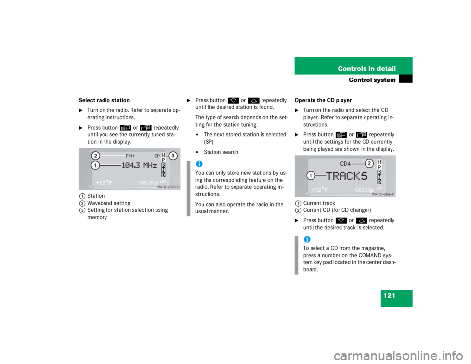 MERCEDES-BENZ G55AMG 2004 W463 Owners Manual 121 Controls in detail
Control system
Select radio station
Turn on the radio. Refer to separate op-
erating instructions.
Press buttonè orÿ repeatedly
until you see the currently tuned sta-
tion MERCEDES-BENZ G55AMG 2004 W463 Owners Manual 121 Controls in detail
Control system
Select radio station
Turn on the radio. Refer to separate op-
erating instructions.
Press buttonè orÿ repeatedly
until you see the currently tuned sta-
tion