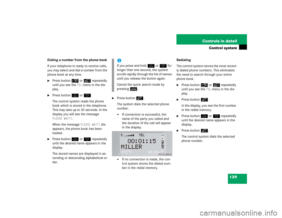 MERCEDES-BENZ G55AMG 2004 W463 Owners Manual 139 Controls in detail
Control system
Dialing a number from the phone book
If your telephone is ready to receive calls,
you may select and dial a number from the
phone book at any time.
Press butto MERCEDES-BENZ G55AMG 2004 W463 Owners Manual 139 Controls in detail
Control system
Dialing a number from the phone book
If your telephone is ready to receive calls,
you may select and dial a number from the
phone book at any time.
Press butto