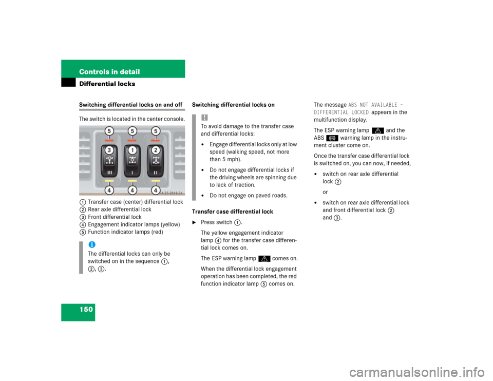 MERCEDES-BENZ G55AMG 2004 W463 Owners Manual 150 Controls in detailDifferential locksSwitching differential locks on and off
The switch is located in the center console.
1Transfer case (center) differential lock
2Rear axle differential lock
3Fro MERCEDES-BENZ G55AMG 2004 W463 Owners Manual 150 Controls in detailDifferential locksSwitching differential locks on and off
The switch is located in the center console.
1Transfer case (center) differential lock
2Rear axle differential lock
3Fro
