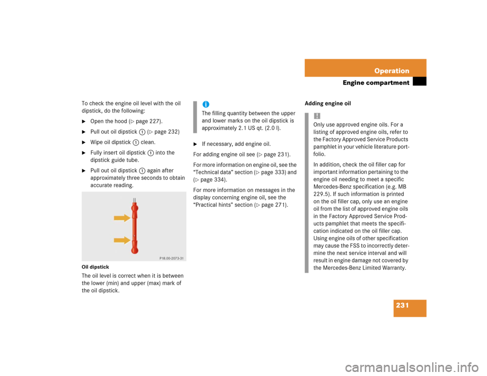 MERCEDES-BENZ G55AMG 2004 W463 Owners Manual 231 Operation
Engine compartment
To check the engine oil level with the oil
dipstick, do the following:
Open the hood (
page 227).
Pull out oil dipstick1 (
page 232)
Wipe oil dipstick1 clean.
MERCEDES-BENZ G55AMG 2004 W463 Owners Manual 231 Operation
Engine compartment
To check the engine oil level with the oil
dipstick, do the following:
Open the hood (
page 227).
Pull out oil dipstick1 (
page 232)
Wipe oil dipstick1 clean.